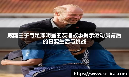 威廉王子与足球明星的友谊故事揭示运动员背后的真实生活与挑战